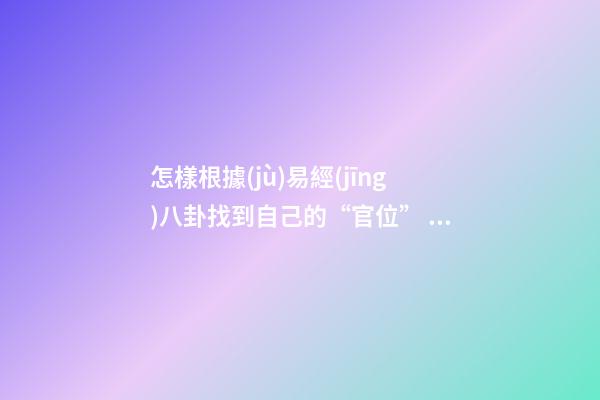 怎樣根據(jù)易經(jīng)八卦找到自己的“官位”？